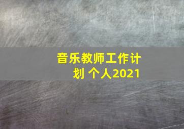 音乐教师工作计划 个人2021